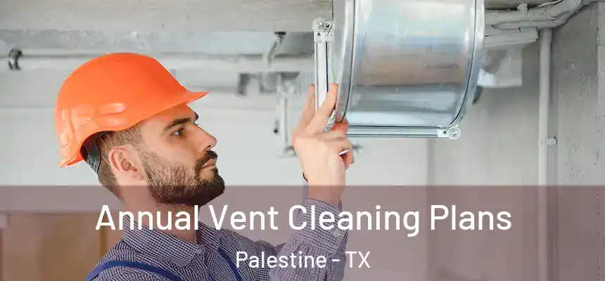  Annual Vent Cleaning Plans Palestine - TX